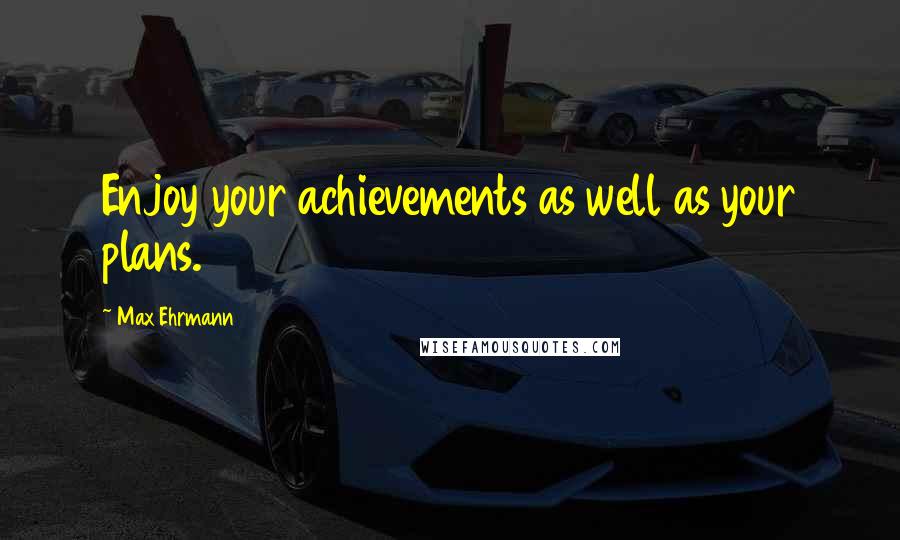 Max Ehrmann Quotes: Enjoy your achievements as well as your plans.