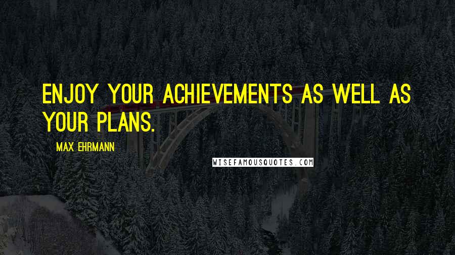 Max Ehrmann Quotes: Enjoy your achievements as well as your plans.