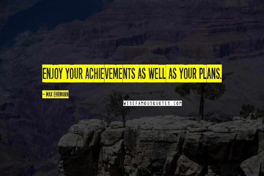 Max Ehrmann Quotes: Enjoy your achievements as well as your plans.