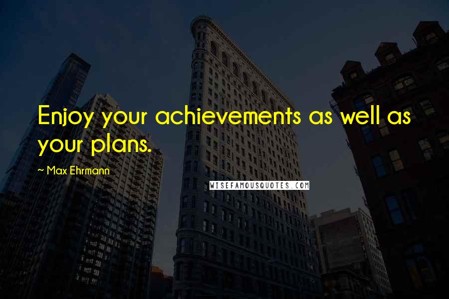 Max Ehrmann Quotes: Enjoy your achievements as well as your plans.