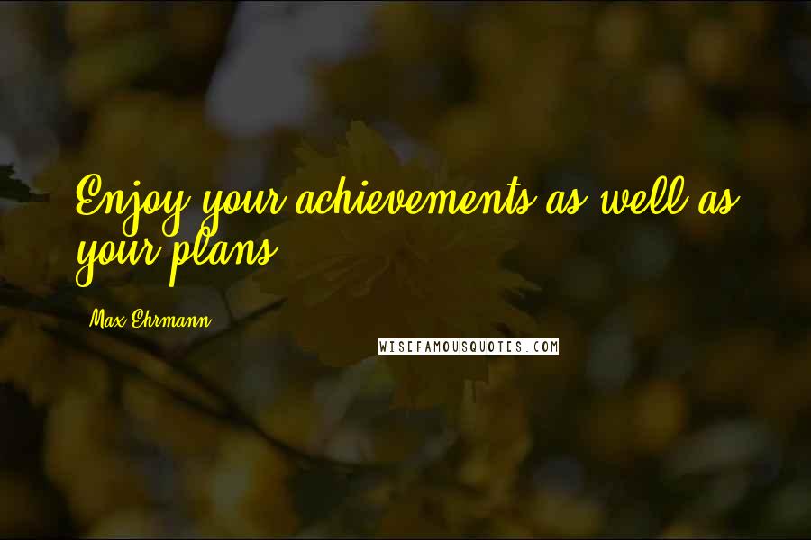 Max Ehrmann Quotes: Enjoy your achievements as well as your plans.