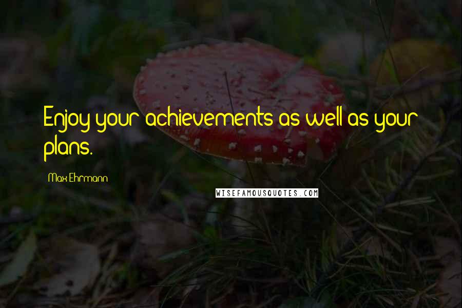 Max Ehrmann Quotes: Enjoy your achievements as well as your plans.