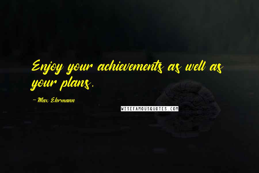 Max Ehrmann Quotes: Enjoy your achievements as well as your plans.