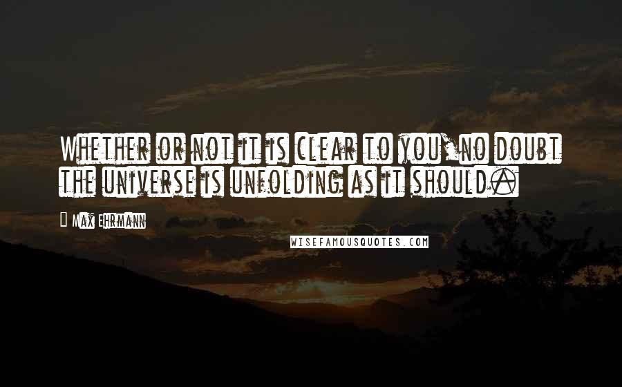 Max Ehrmann Quotes: Whether or not it is clear to you,no doubt the universe is unfolding as it should.