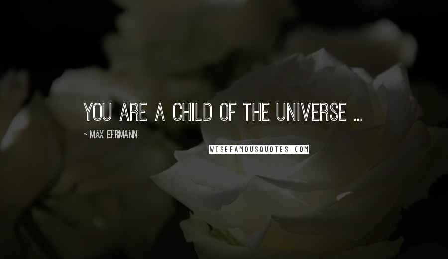 Max Ehrmann Quotes: You are a child of the universe ...