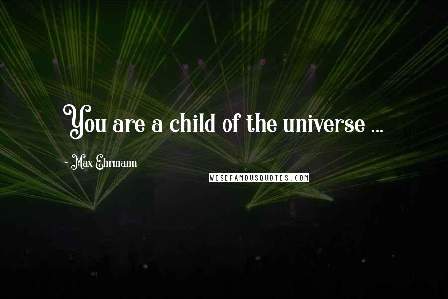 Max Ehrmann Quotes: You are a child of the universe ...