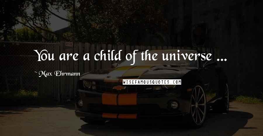 Max Ehrmann Quotes: You are a child of the universe ...