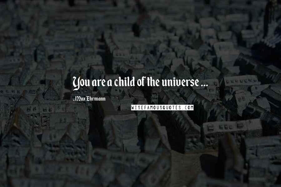 Max Ehrmann Quotes: You are a child of the universe ...