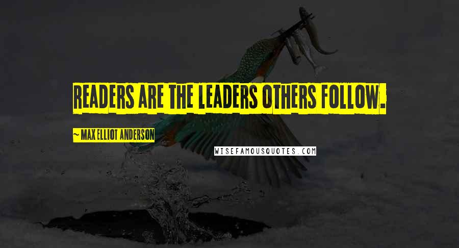 Max Elliot Anderson Quotes: Readers are the leaders others follow.