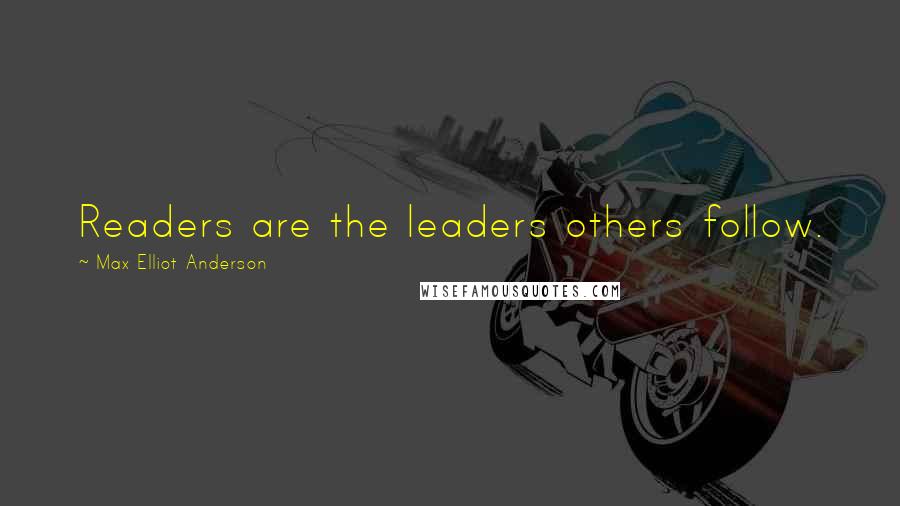 Max Elliot Anderson Quotes: Readers are the leaders others follow.