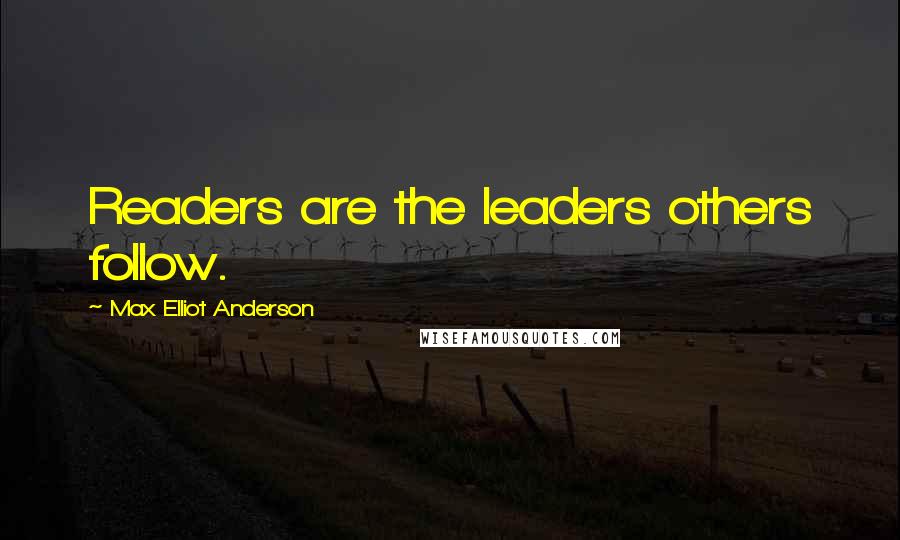 Max Elliot Anderson Quotes: Readers are the leaders others follow.