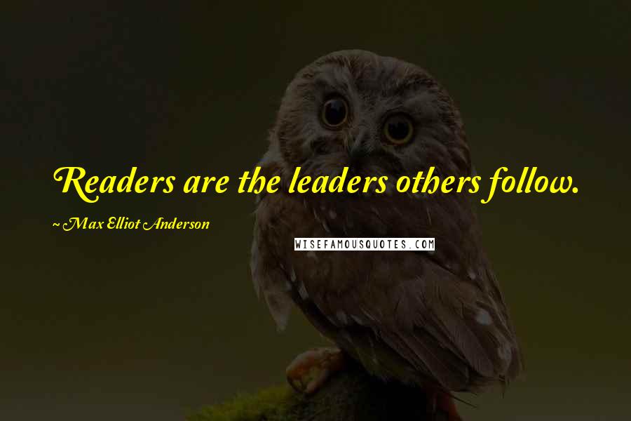 Max Elliot Anderson Quotes: Readers are the leaders others follow.