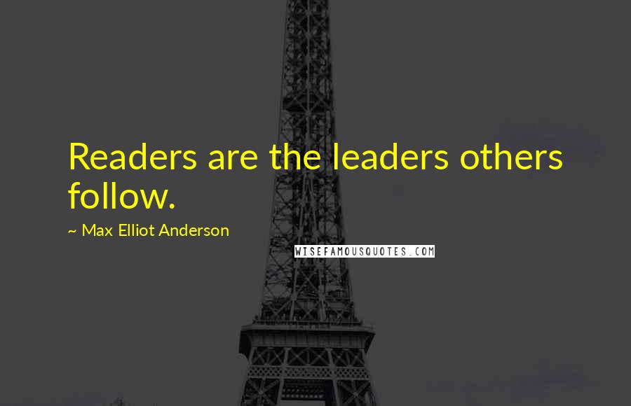 Max Elliot Anderson Quotes: Readers are the leaders others follow.