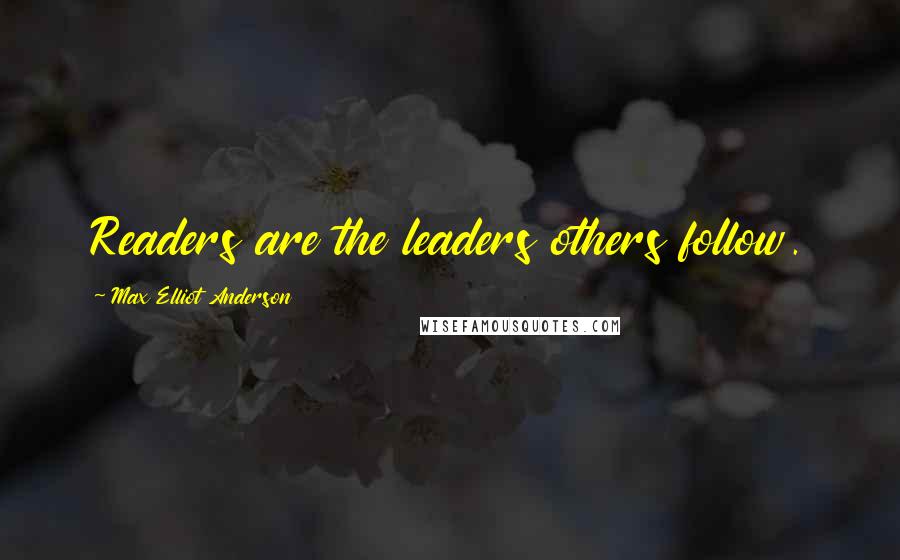 Max Elliot Anderson Quotes: Readers are the leaders others follow.