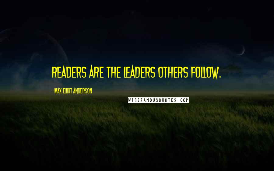Max Elliot Anderson Quotes: Readers are the leaders others follow.