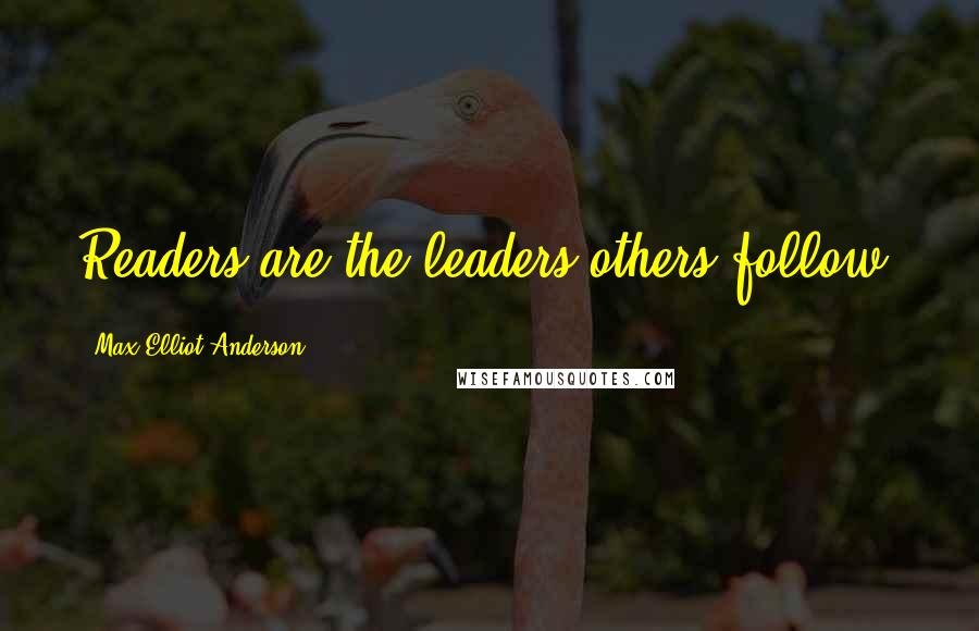 Max Elliot Anderson Quotes: Readers are the leaders others follow.