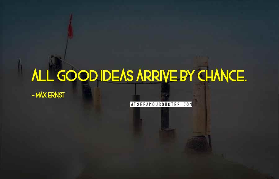 Max Ernst Quotes: All good ideas arrive by chance.