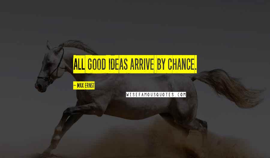 Max Ernst Quotes: All good ideas arrive by chance.