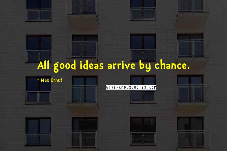 Max Ernst Quotes: All good ideas arrive by chance.