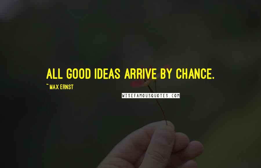 Max Ernst Quotes: All good ideas arrive by chance.