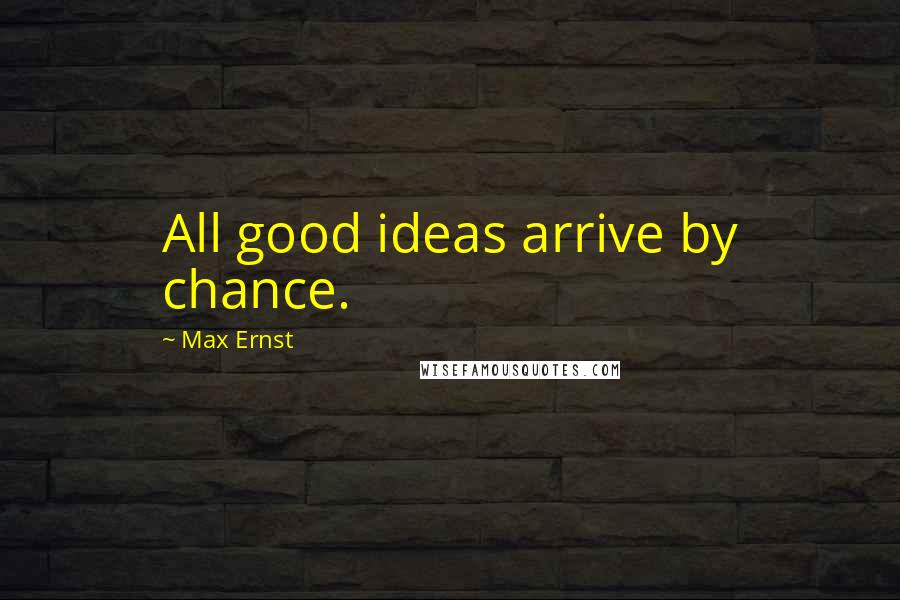 Max Ernst Quotes: All good ideas arrive by chance.