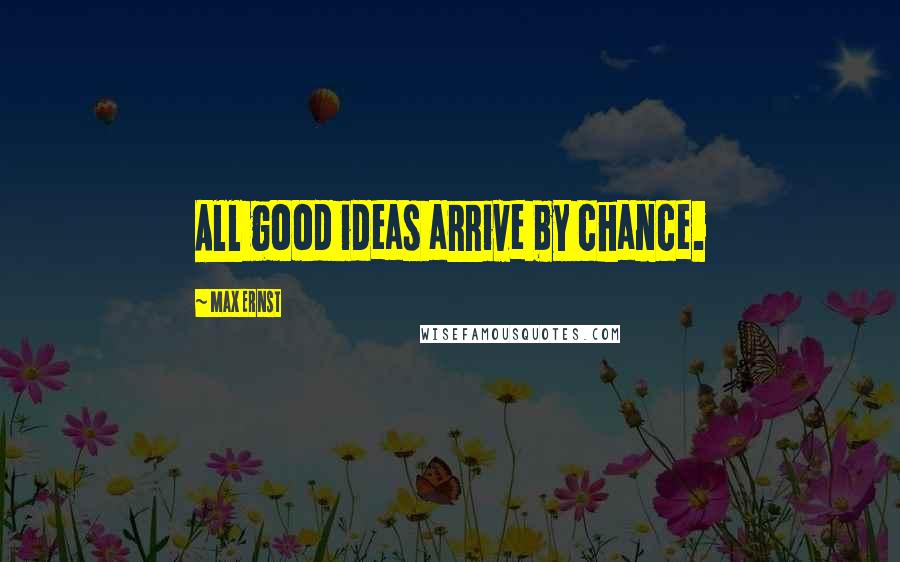Max Ernst Quotes: All good ideas arrive by chance.