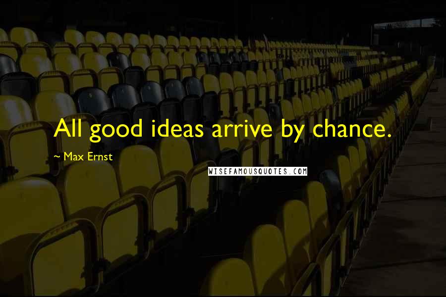 Max Ernst Quotes: All good ideas arrive by chance.