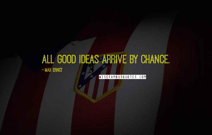 Max Ernst Quotes: All good ideas arrive by chance.