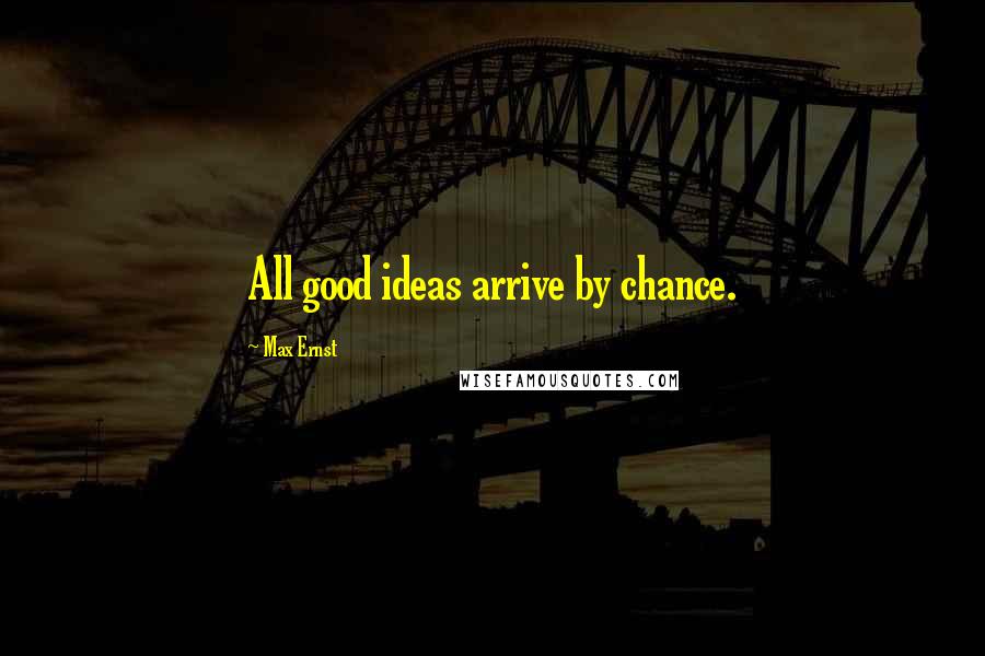 Max Ernst Quotes: All good ideas arrive by chance.