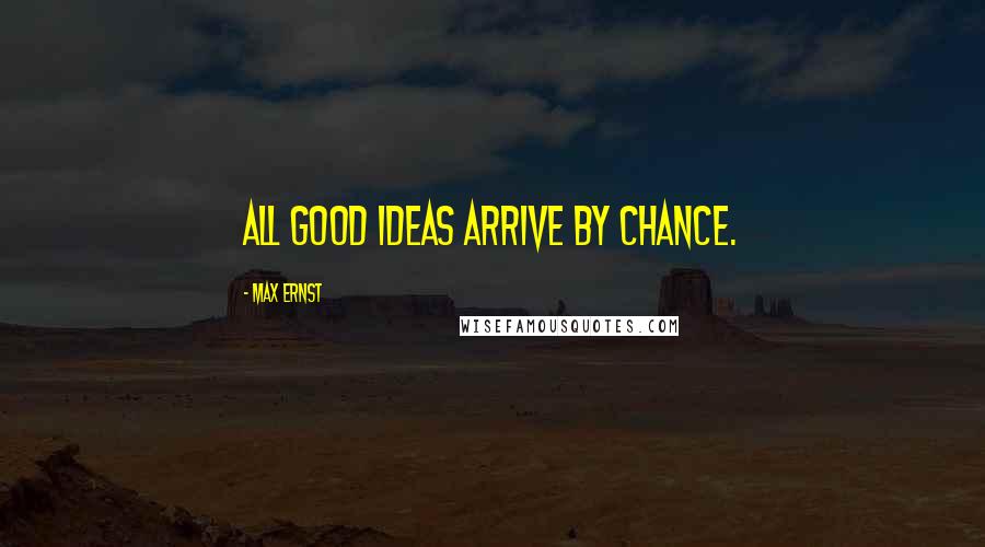 Max Ernst Quotes: All good ideas arrive by chance.
