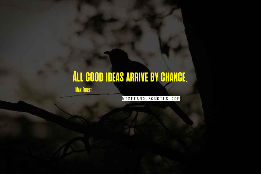 Max Ernst Quotes: All good ideas arrive by chance.