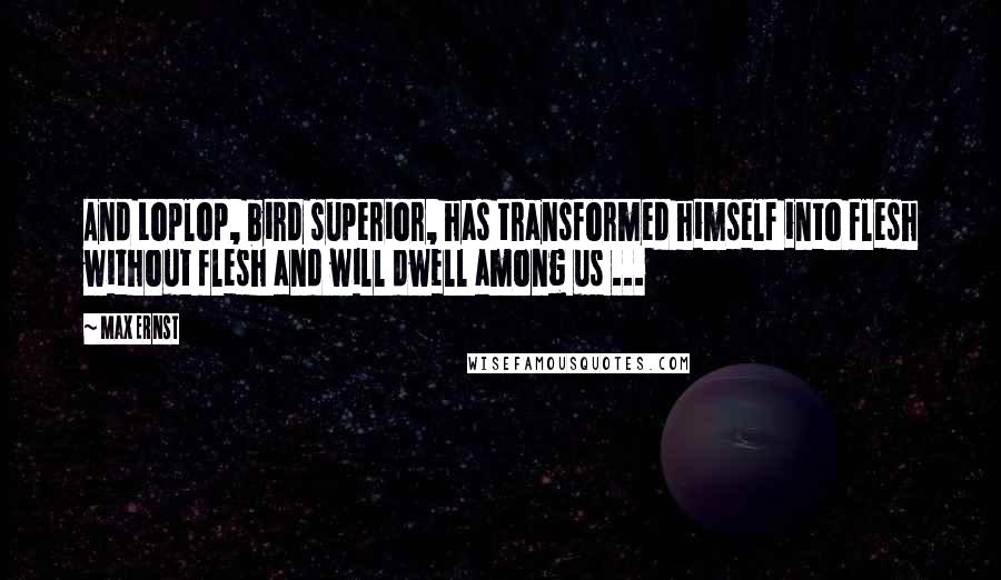 Max Ernst Quotes: And Loplop, bird superior, has transformed himself into flesh without flesh and will dwell among us ...