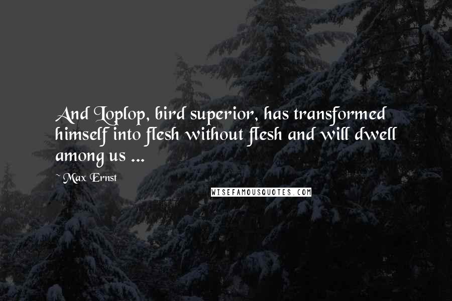 Max Ernst Quotes: And Loplop, bird superior, has transformed himself into flesh without flesh and will dwell among us ...