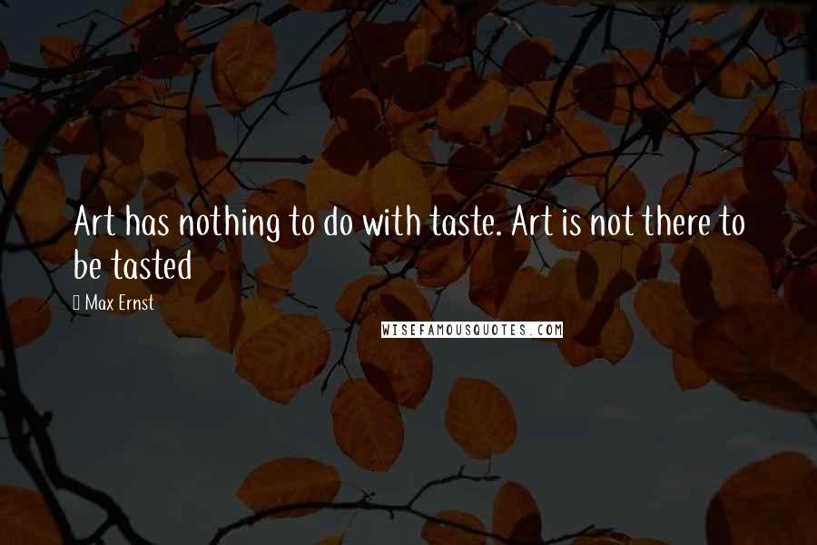 Max Ernst Quotes: Art has nothing to do with taste. Art is not there to be tasted