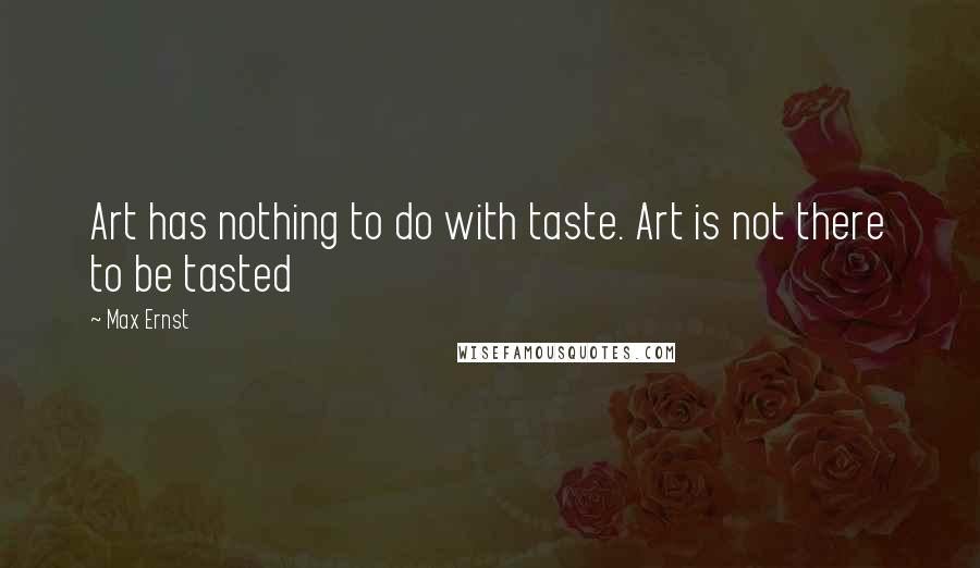 Max Ernst Quotes: Art has nothing to do with taste. Art is not there to be tasted
