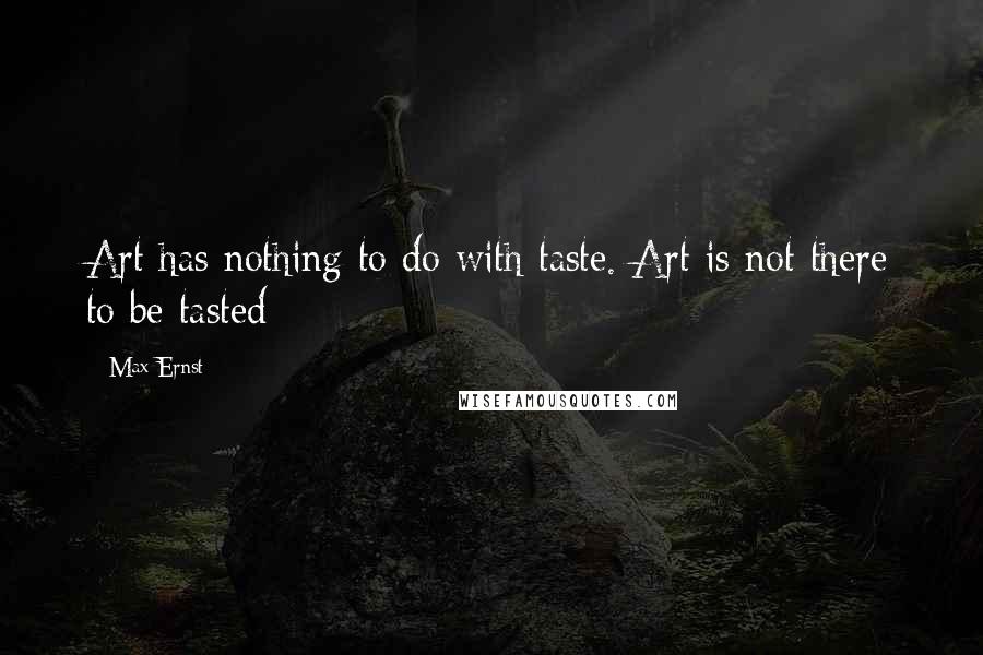 Max Ernst Quotes: Art has nothing to do with taste. Art is not there to be tasted