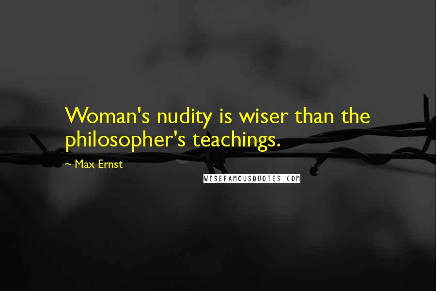 Max Ernst Quotes: Woman's nudity is wiser than the philosopher's teachings.