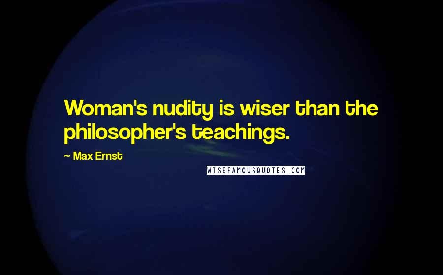 Max Ernst Quotes: Woman's nudity is wiser than the philosopher's teachings.