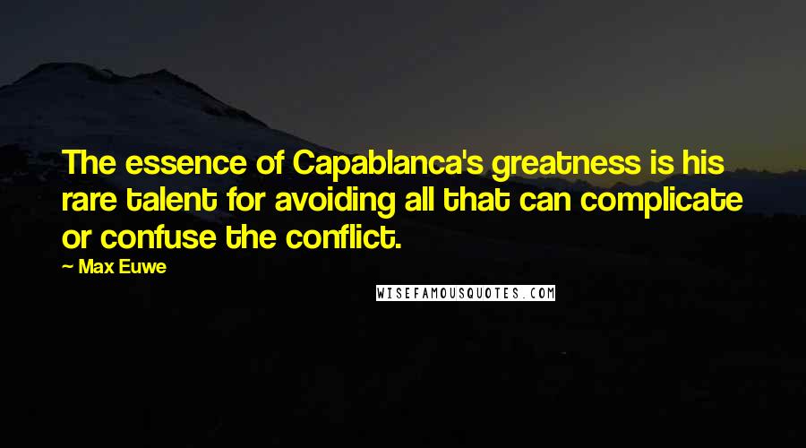 Max Euwe Quotes: The essence of Capablanca's greatness is his rare talent for avoiding all that can complicate or confuse the conflict.