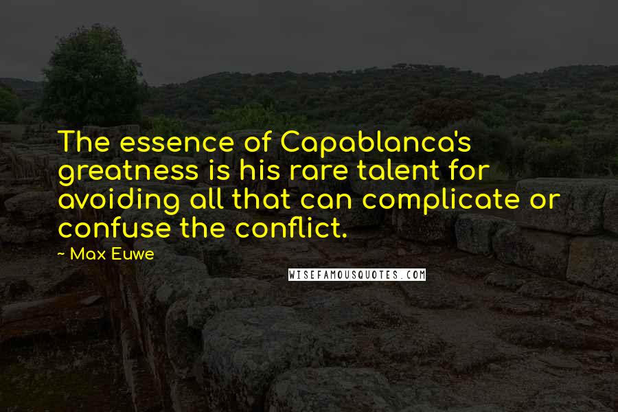 Max Euwe Quotes: The essence of Capablanca's greatness is his rare talent for avoiding all that can complicate or confuse the conflict.