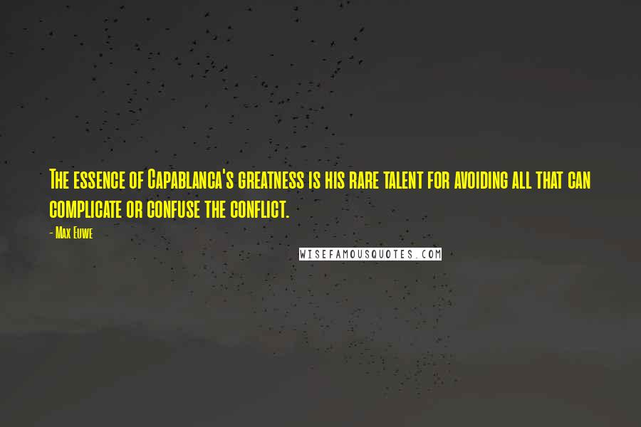 Max Euwe Quotes: The essence of Capablanca's greatness is his rare talent for avoiding all that can complicate or confuse the conflict.