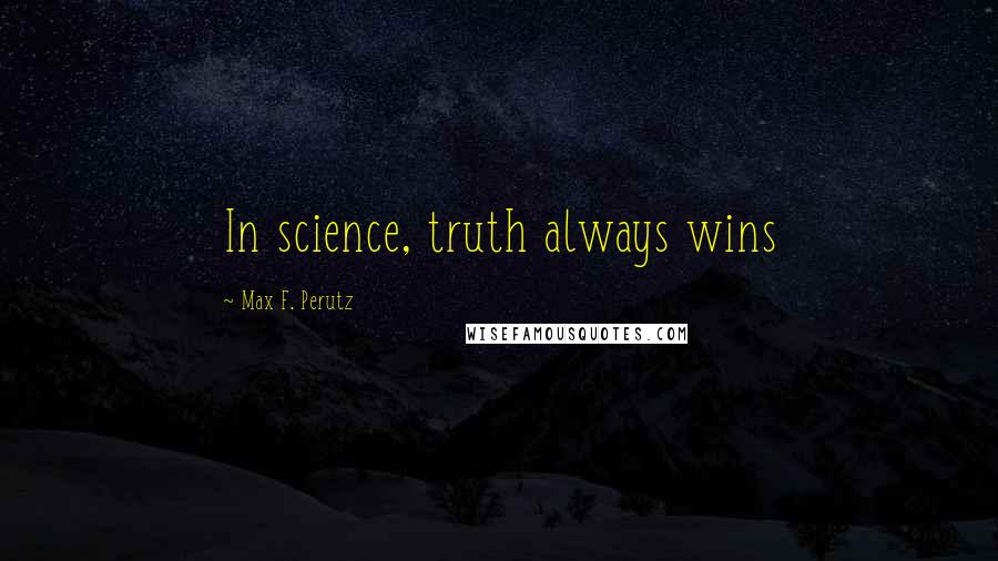 Max F. Perutz Quotes: In science, truth always wins