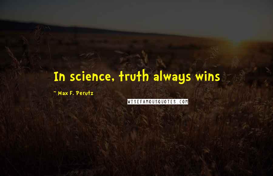 Max F. Perutz Quotes: In science, truth always wins