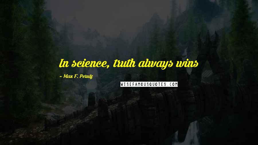 Max F. Perutz Quotes: In science, truth always wins