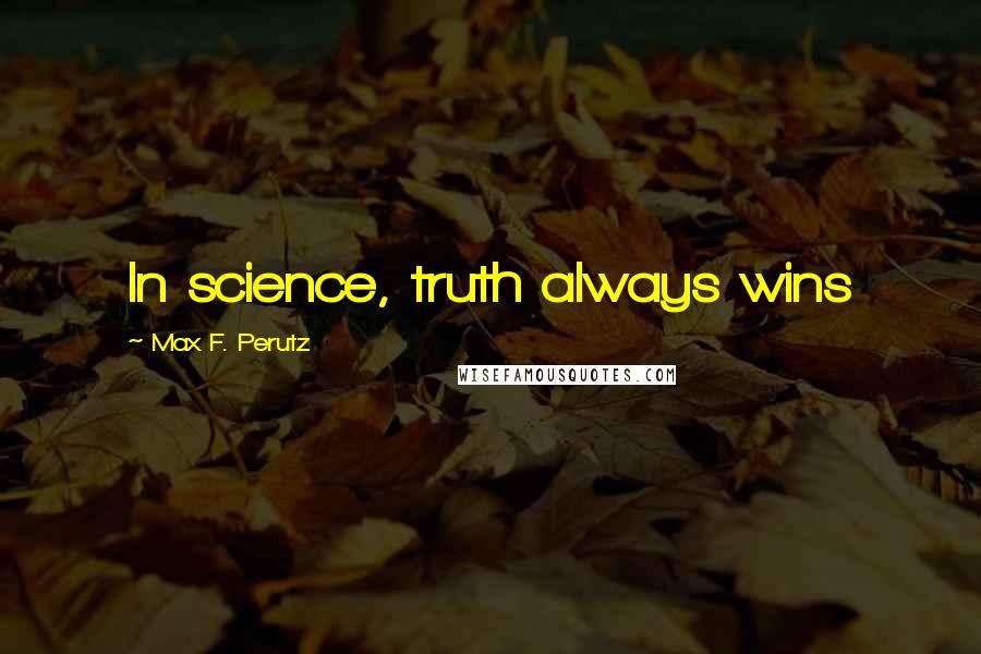 Max F. Perutz Quotes: In science, truth always wins
