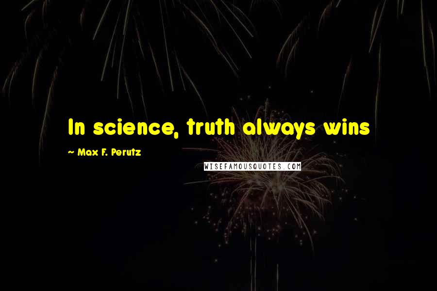 Max F. Perutz Quotes: In science, truth always wins
