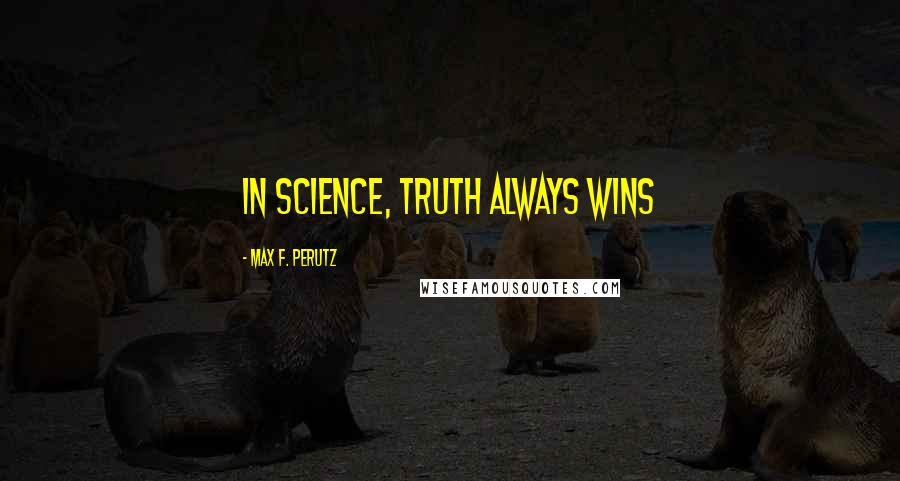 Max F. Perutz Quotes: In science, truth always wins