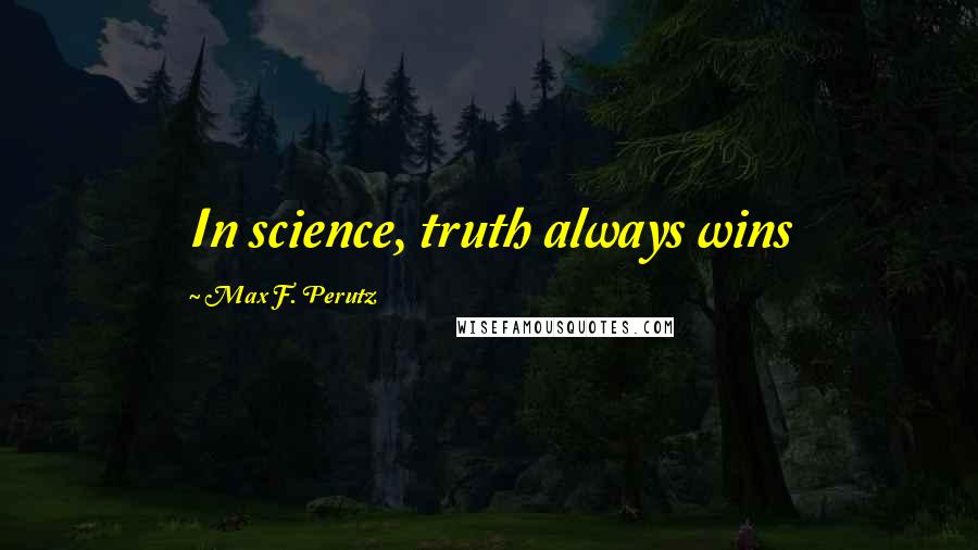 Max F. Perutz Quotes: In science, truth always wins