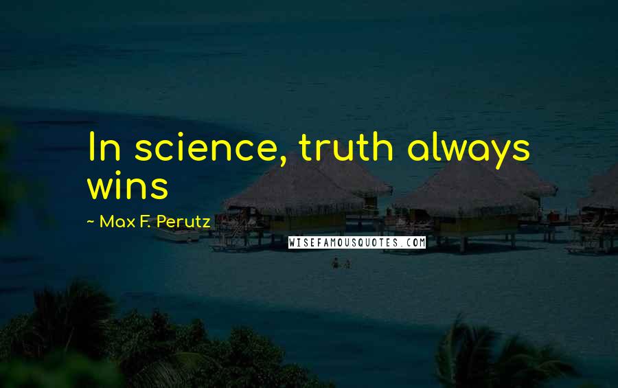 Max F. Perutz Quotes: In science, truth always wins