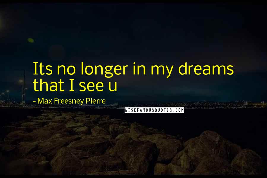 Max Freesney Pierre Quotes: Its no longer in my dreams that I see u